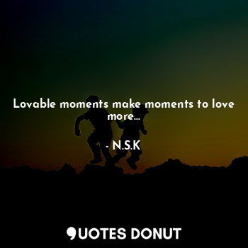  Lovable moments make moments to love more...... - N.S.K - Quotes Donut