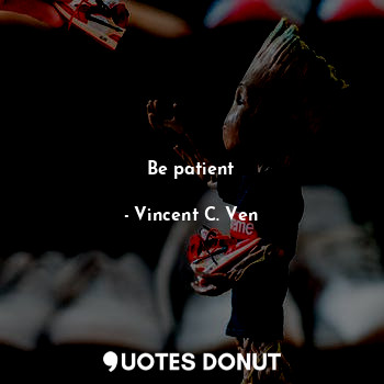  Be patient... - Vincent C. Ven - Quotes Donut