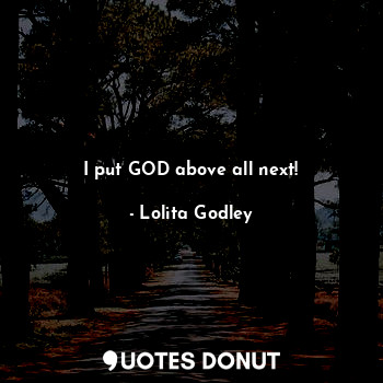  I put GOD above all next!... - Lo Godley - Quotes Donut