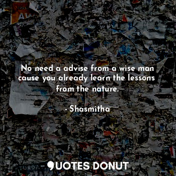  No need a advise from a wise man cause you already learn the lessons  from the n... - Shasmitha - Quotes Donut