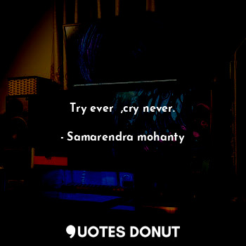  Try ever  ,cry never.... - Samarendra mohanty - Quotes Donut