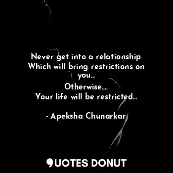  Never get into a relationship
Which will bring restrictions on you...
Otherwise.... - Apeksha Chunarkar - Quotes Donut