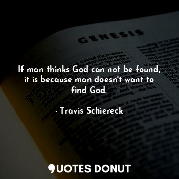 If man thinks God can not be found, it is because man doesn't want to find God.