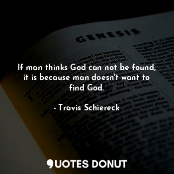  If man thinks God can not be found, it is because man doesn't want to find God.... - Travis Schiereck - Quotes Donut