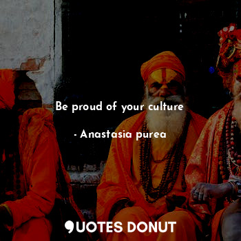 Be proud of your culture