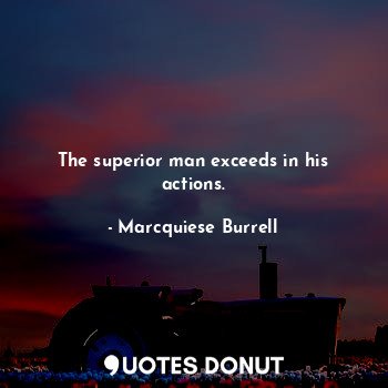  The superior man exceeds in his actions.... - Marcquiese Burrell - Quotes Donut