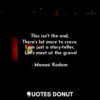  This isn't the end,
There's lot more to crave.
I am just a story-teller,
 Let's ... - Manasi Kadam - Quotes Donut