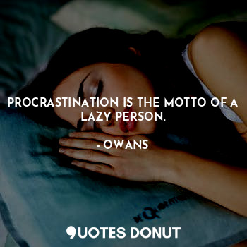  PROCRASTINATION IS THE MOTTO OF A LAZY PERSON.... - OWANS - Quotes Donut