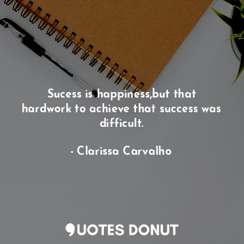  Sucess is happiness,but that hardwork to achieve that success was difficult.... - Clarissa Carvalho - Quotes Donut