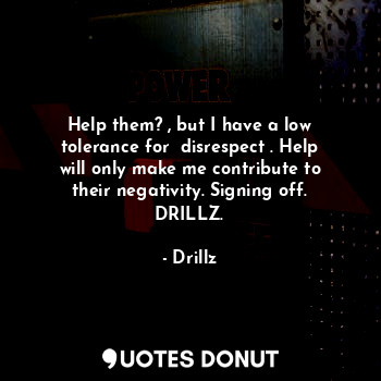  Help them? , but I have a low tolerance for  disrespect . Help will only make me... - Drillz - Quotes Donut