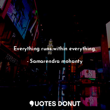  Everything runs within everything.... - Samarendra mohanty - Quotes Donut