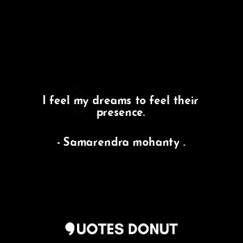  I feel my dreams to feel their presence.... - Samarendra mohanty . - Quotes Donut