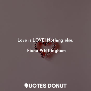  Love is LOVE! Nothing else.... - Fiona Whittingham - Quotes Donut