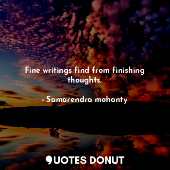  Fine writings find from finishing thoughts.... - Samarendra mohanty - Quotes Donut