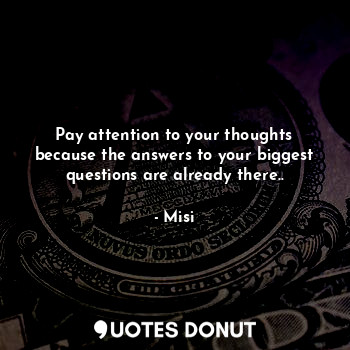  Pay attention to your thoughts because the answers to your biggest questions are... - Misi - Quotes Donut