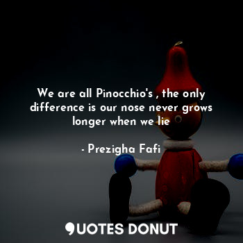  We are all Pinocchio's , the only difference is our nose never grows longer when... - Prezigha Fafi - Quotes Donut