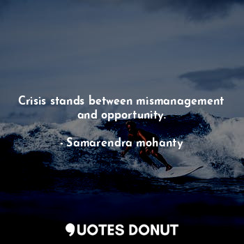 Crisis stands between mismanagement and opportunity.