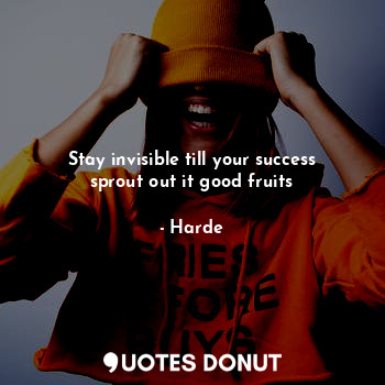 Stay invisible till your success sprout out it good fruits