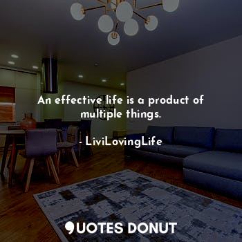 An effective life is a product of multiple things.