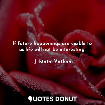 If future happenings are visible to us life will not be interesting.