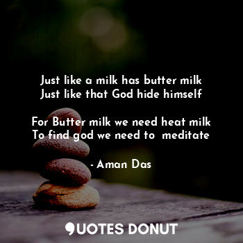  Just like a milk has butter milk
Just like that God hide himself

For Butter mil... - Aman Das - Quotes Donut