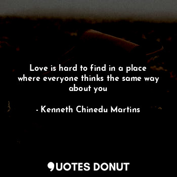 Love is hard to find in a place where everyone thinks the same way about you