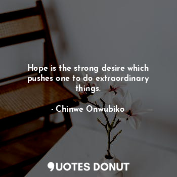  Hope is the strong desire which pushes one to do extraordinary things.... - Chinwe Onwubiko - Quotes Donut