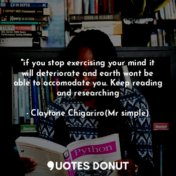  "if you stop exercising your mind it will deteriorate and earth wont be able to ... - Claytone Chigariro(Mr simple) - Quotes Donut