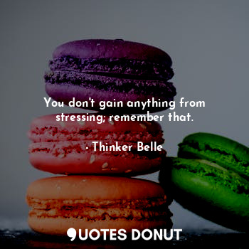  You don't gain anything from stressing; remember that.... - Thinker Belle - Quotes Donut