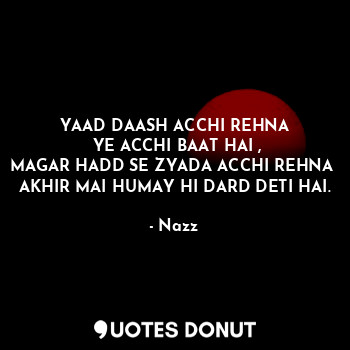  YAAD DAASH ACCHI REHNA
 YE ACCHI BAAT HAI ,
MAGAR HADD SE ZYADA ACCHI REHNA 
AKH... - Noddynazz - Quotes Donut