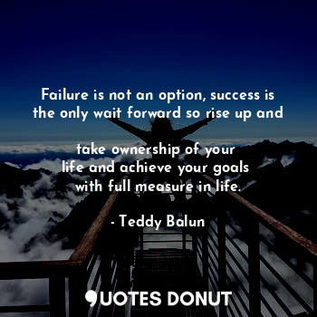  Failure is not an option, success is the only wait forward so rise up and 
take ... - Teddy Balun - Quotes Donut