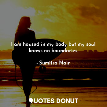  I am housed in my body but my soul knows no boundaries... - Sumitra Nair - Quotes Donut