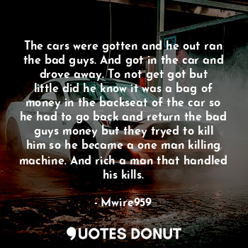  The cars were gotten and he out ran the bad guys. And got in the car and drove a... - Mwire959 - Quotes Donut