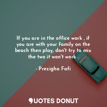 If you are in the office work , if you are with your family on the beach then pl... - Prezigha Fafi - Quotes Donut