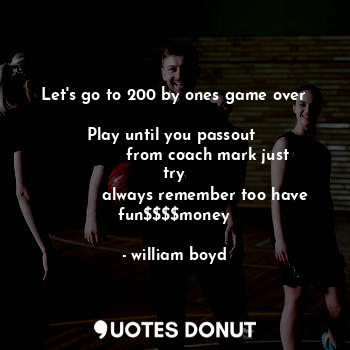 Let's go to 200 by ones game over

Play until you passout 
             from coach mark just try
            always remember too have fun$$$$money
