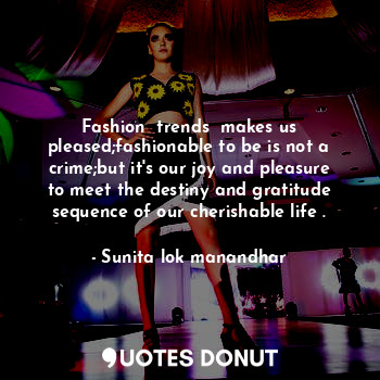  Fashion  trends  makes us pleased;fashionable to be is not a crime;but it's our ... - Sunita lok manandhar - Quotes Donut