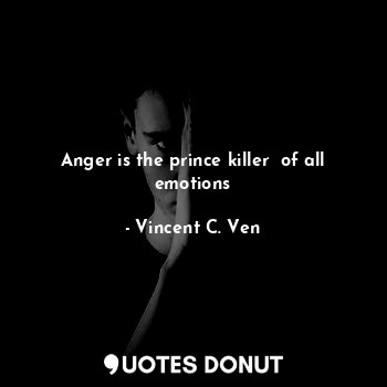 Anger is the prince killer  of all emotions