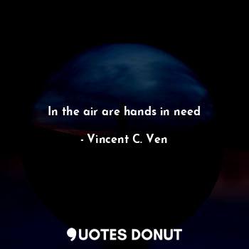  In the air are hands in need... - Vincent C. Ven - Quotes Donut