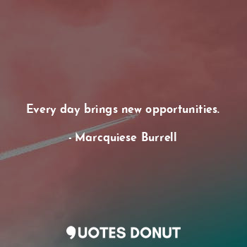  Every day brings new opportunities.... - Marcquiese Burrell - Quotes Donut