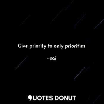 Give priority to only priorities... - sai - Quotes Donut