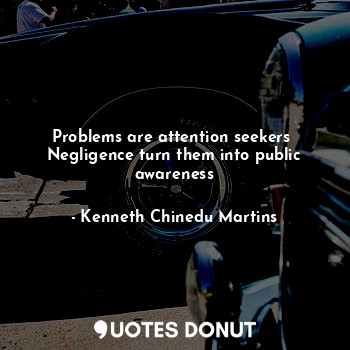  Problems are attention seekers 
Negligence turn them into public awareness... - Kenneth Chinedu Martins - Quotes Donut