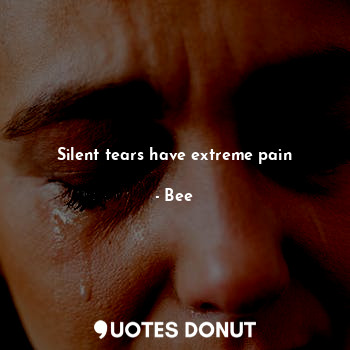  Silent tears have extreme pain... - Bee - Quotes Donut