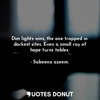  Dim lights wins, the one trapped in darkest sites. Even a small ray of hope turn... - Sabeena azeem. - Quotes Donut