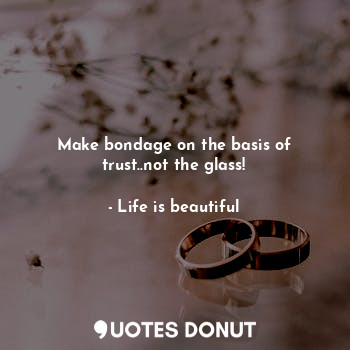 Make bondage on the basis of trust..not the glass!