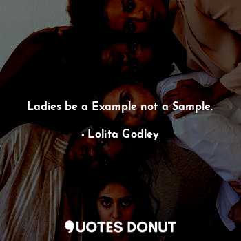 Ladies be a Example not a Sample.