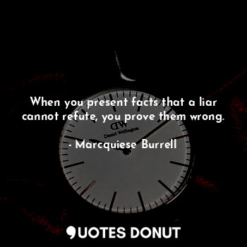  When you present facts that a liar cannot refute, you prove them wrong.... - Marcquiese Burrell - Quotes Donut