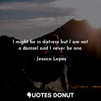  I might be in distress but I am not a damsel and I never be one.... - Jessica Lopez - Quotes Donut