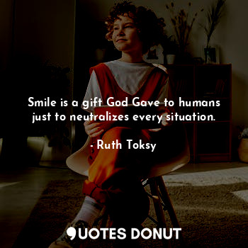  Smile is a gift God Gave to humans just to neutralizes every situation.... - Ruth Toksy - Quotes Donut