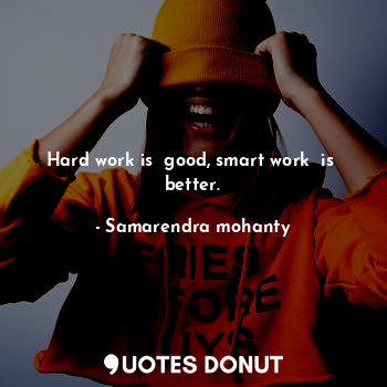 Hard work is  good, smart work  is  better.
