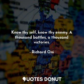  Know thy self, know thy enemy. A thousand battles, a thousand victories.... - Richard Oni - Quotes Donut